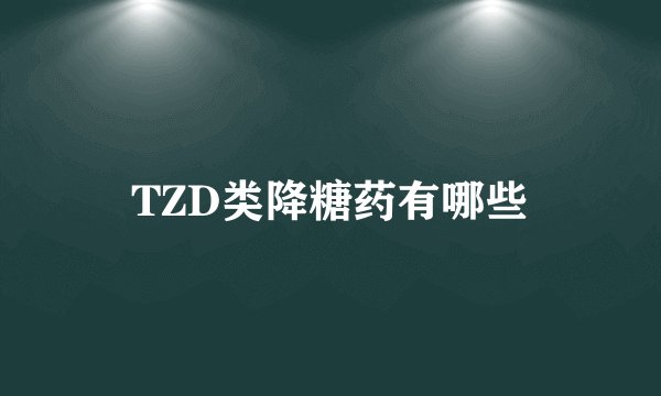 TZD类降糖药有哪些