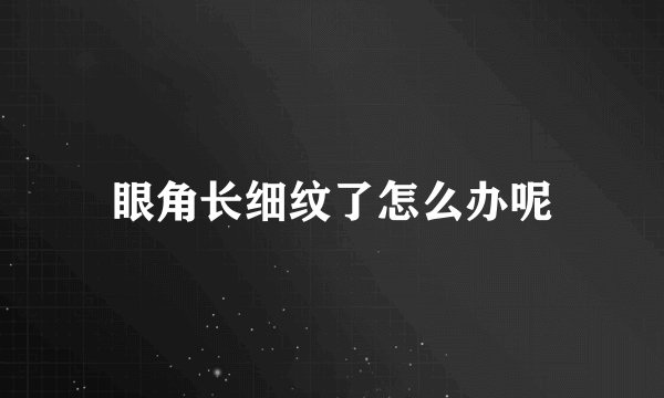 眼角长细纹了怎么办呢