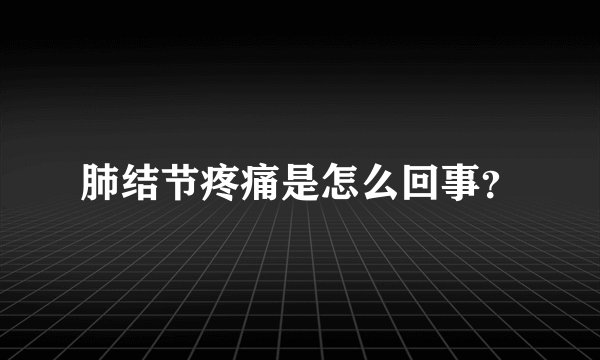 肺结节疼痛是怎么回事？