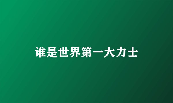 谁是世界第一大力士