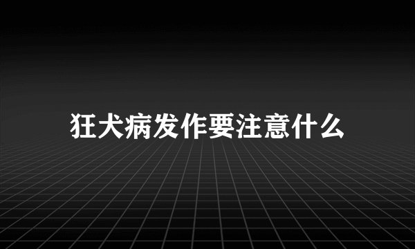 狂犬病发作要注意什么