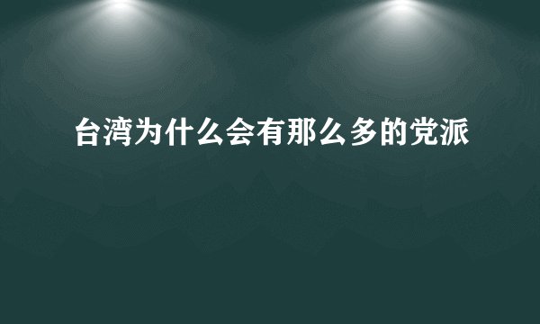 台湾为什么会有那么多的党派