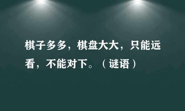 棋子多多，棋盘大大，只能远看，不能对下。（谜语）