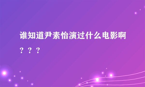 谁知道尹素怡演过什么电影啊？？？