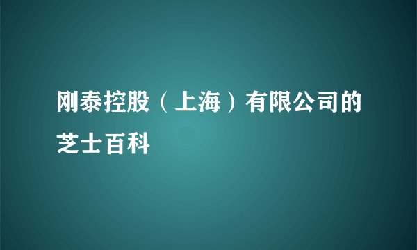刚泰控股（上海）有限公司的芝士百科