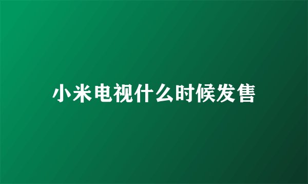 小米电视什么时候发售