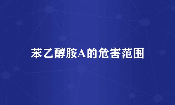 苯乙醇胺A的危害范围