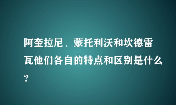 阿奎拉尼、蒙托利沃和坎德雷瓦他们各自的特点和区别是什么？