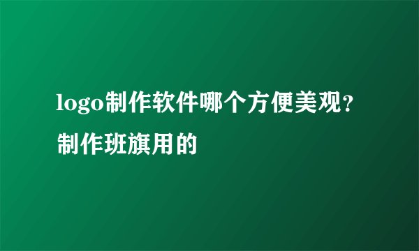 logo制作软件哪个方便美观？制作班旗用的