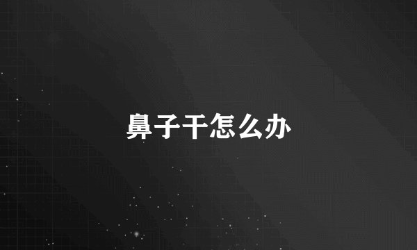 鼻子干怎么办