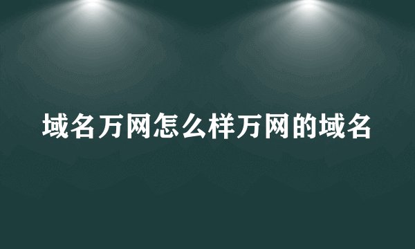 域名万网怎么样万网的域名