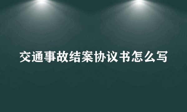 交通事故结案协议书怎么写