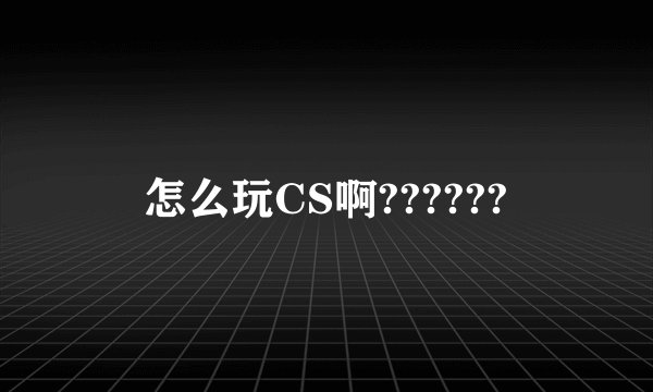 怎么玩CS啊??????