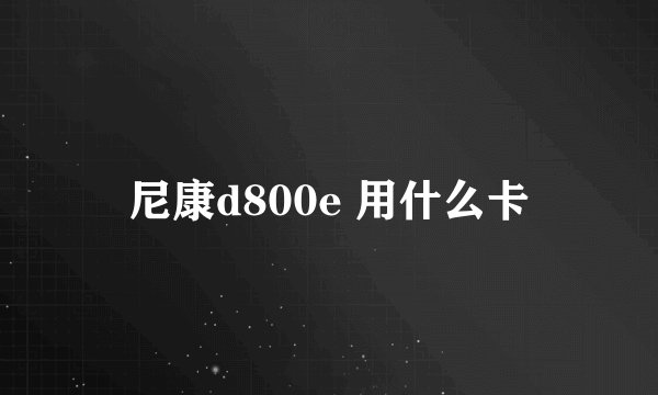 尼康d800e 用什么卡