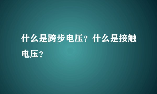 什么是跨步电压？什么是接触电压？
