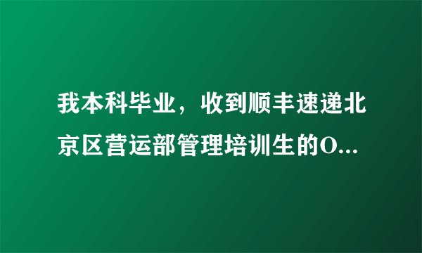我本科毕业，收到顺丰速递北京区营运部管理培训生的OFFER，但是不知道这个岗位待遇到底如何，前途怎样
