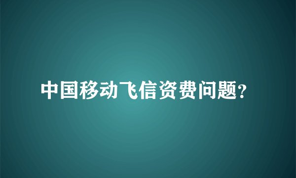中国移动飞信资费问题？