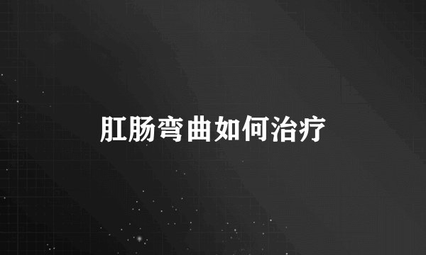 肛肠弯曲如何治疗