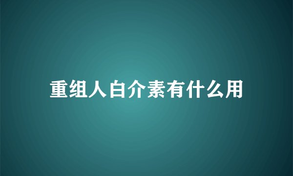 重组人白介素有什么用