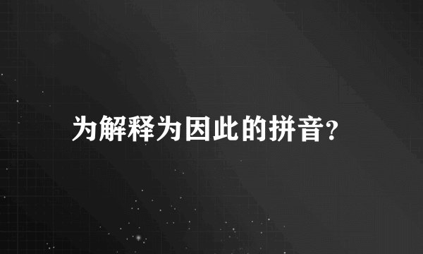 为解释为因此的拼音？