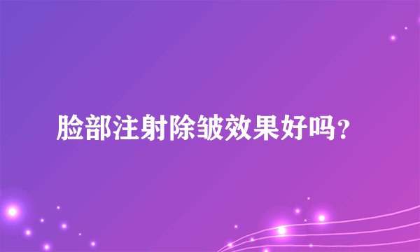 脸部注射除皱效果好吗？