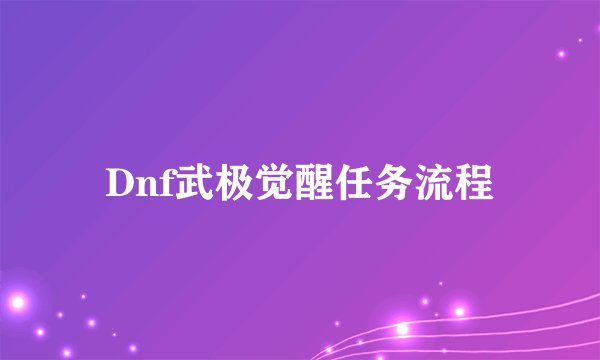 Dnf武极觉醒任务流程