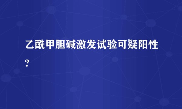 乙酰甲胆碱激发试验可疑阳性？