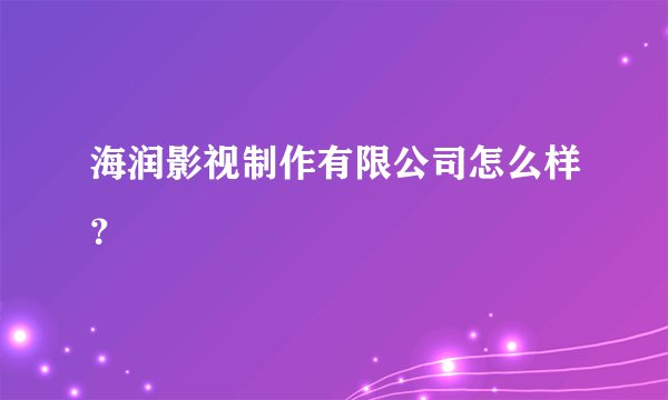 海润影视制作有限公司怎么样？