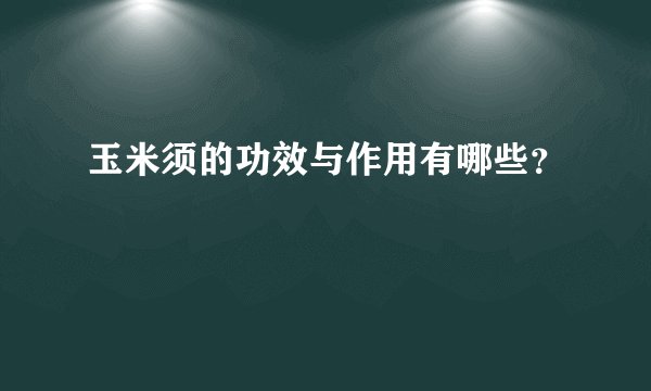 玉米须的功效与作用有哪些？