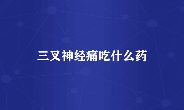 三叉神经痛吃什么药