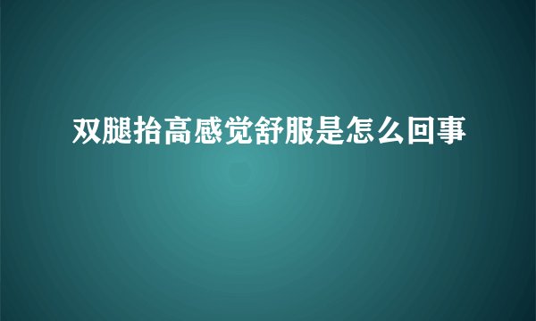 双腿抬高感觉舒服是怎么回事