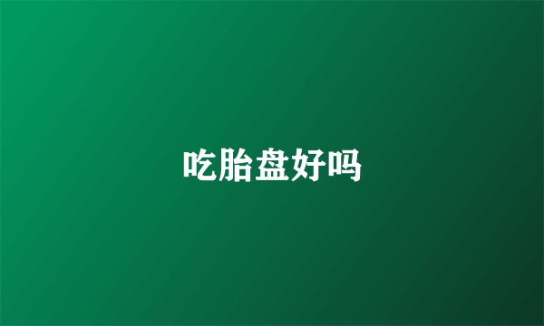吃胎盘好吗