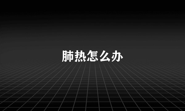 肺热怎么办