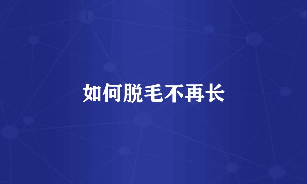 如何脱毛不再长