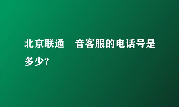 北京联通語音客服的电话号是多少?