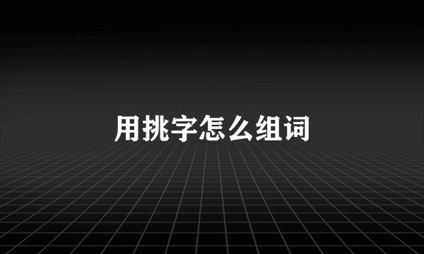 用挑字怎么组词