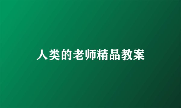 人类的老师精品教案