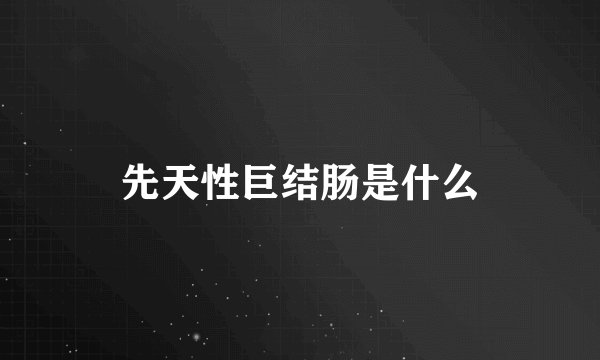 先天性巨结肠是什么
