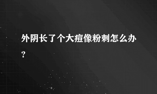 外阴长了个大痘像粉刺怎么办?