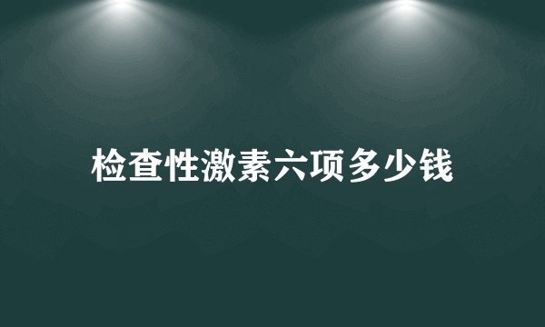 检查性激素六项多少钱