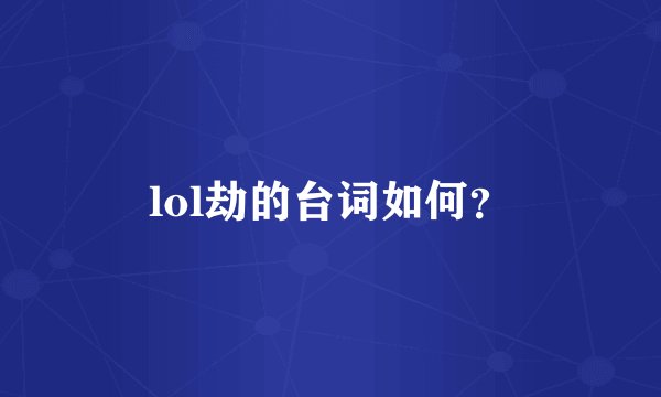 lol劫的台词如何？