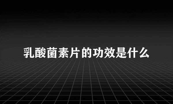 乳酸菌素片的功效是什么