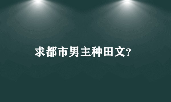 求都市男主种田文?