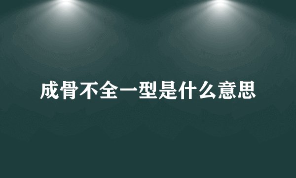 成骨不全一型是什么意思