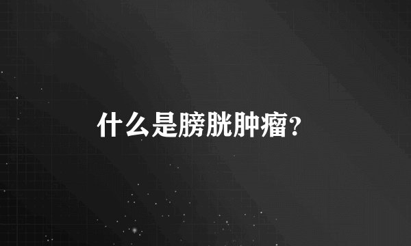 什么是膀胱肿瘤？