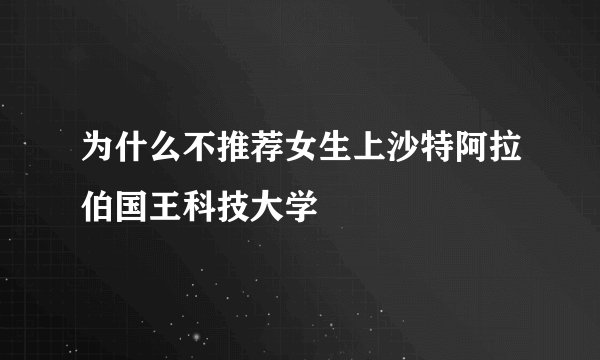 为什么不推荐女生上沙特阿拉伯国王科技大学