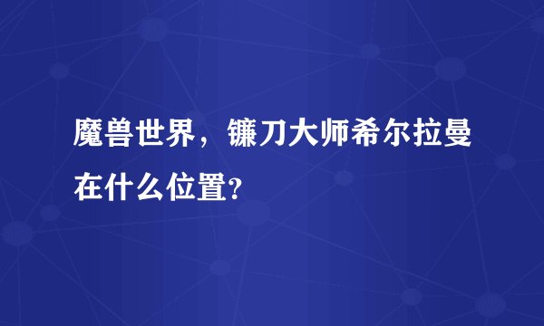 魔兽世界，镰刀大师希尔拉曼在什么位置？