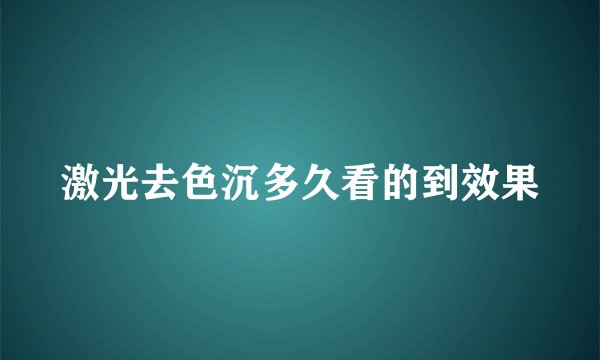 激光去色沉多久看的到效果