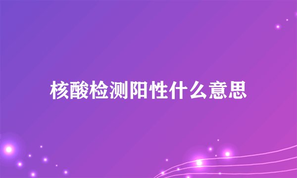 核酸检测阳性什么意思