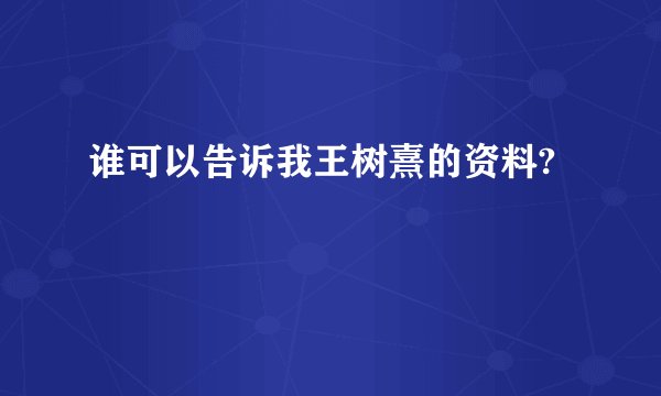 谁可以告诉我王树熹的资料?